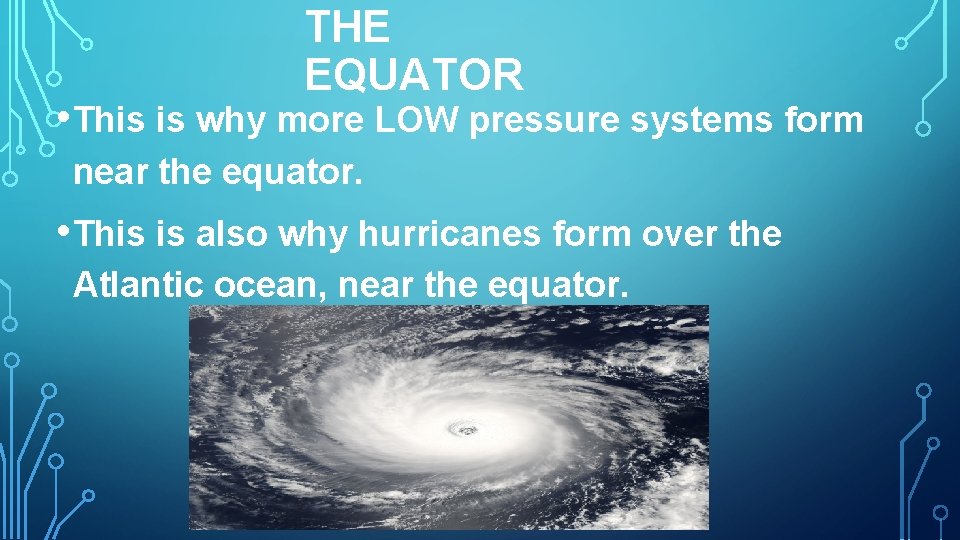 THE EQUATOR • This is why more LOW pressure systems form near the equator.