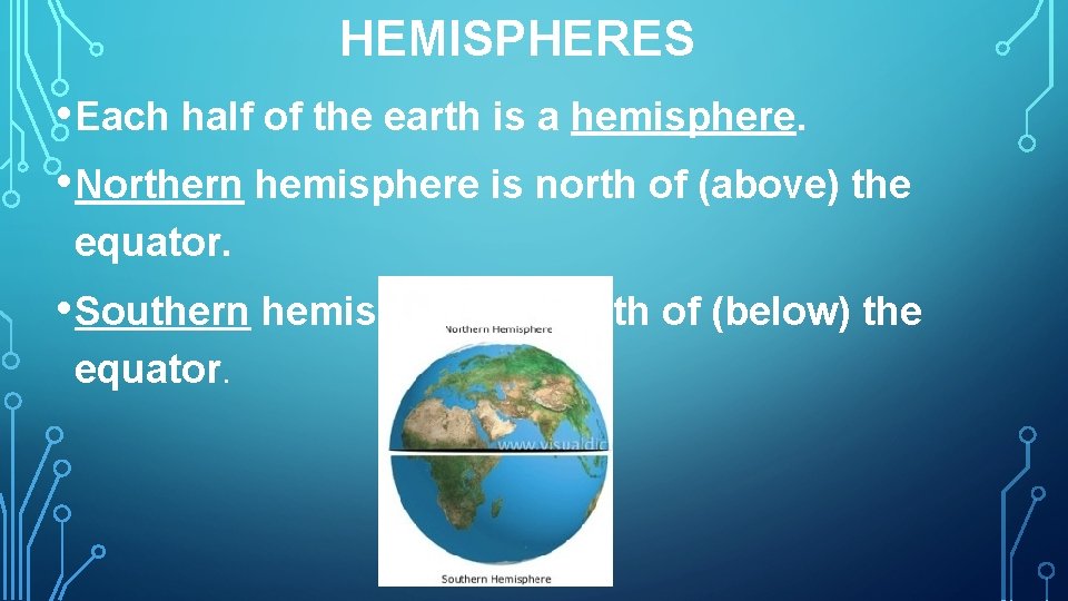HEMISPHERES • Each half of the earth is a hemisphere. • Northern hemisphere is