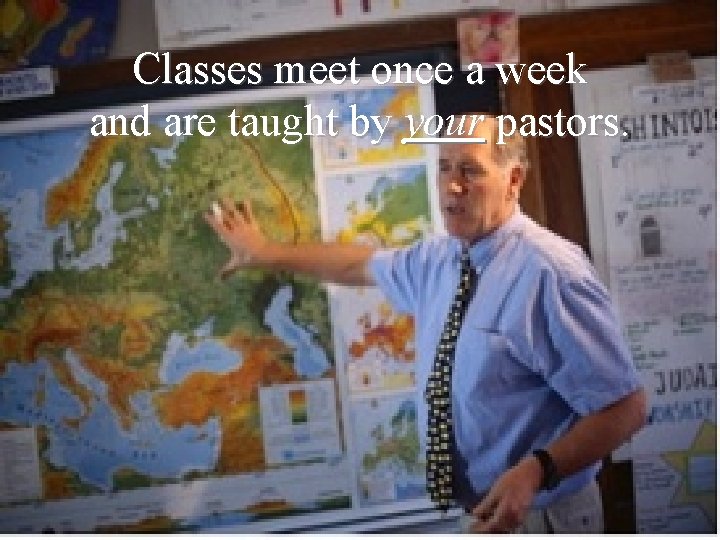 Classes meet once a week and are taught by your pastors. 