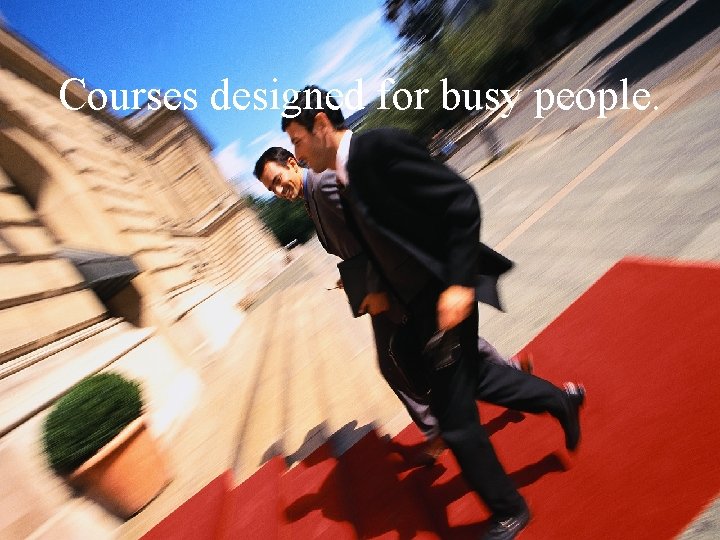 Courses designed for busy people. 