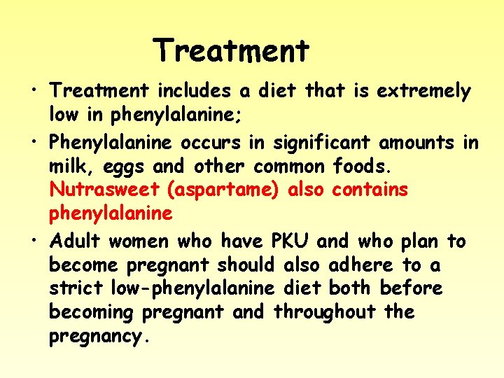 Treatment • Treatment includes a diet that is extremely low in phenylalanine; • Phenylalanine