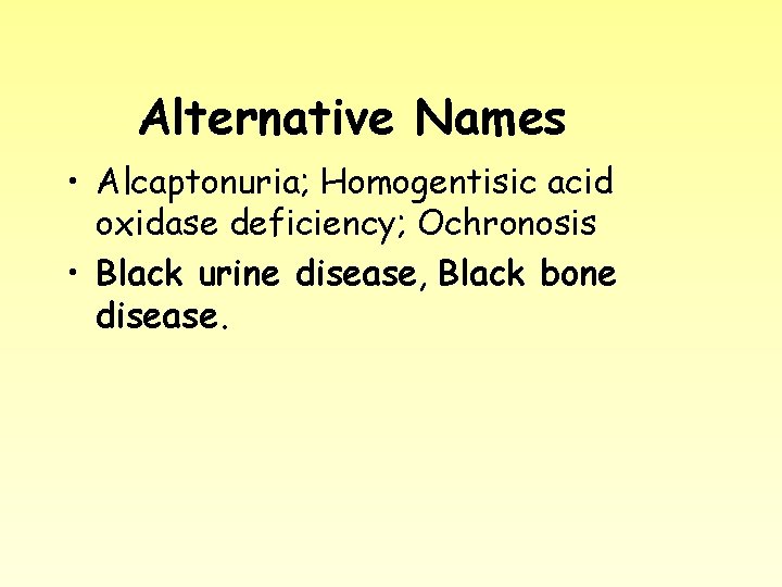 Alternative Names • Alcaptonuria; Homogentisic acid oxidase deficiency; Ochronosis • Black urine disease, Black