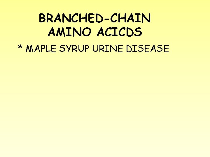BRANCHED-CHAIN AMINO ACICDS * MAPLE SYRUP URINE DISEASE 