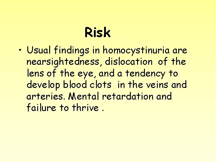 Risk • Usual findings in homocystinuria are nearsightedness, dislocation of the lens of the