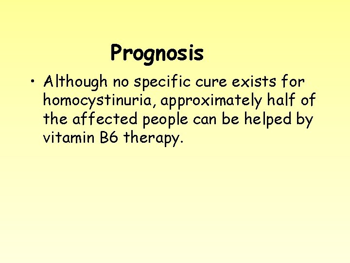 Prognosis • Although no specific cure exists for homocystinuria, approximately half of the affected