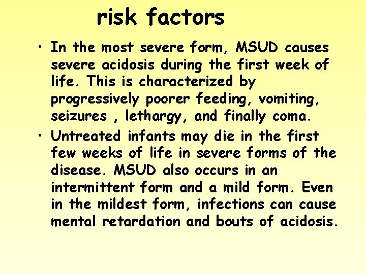 risk factors • In the most severe form, MSUD causes severe acidosis during the