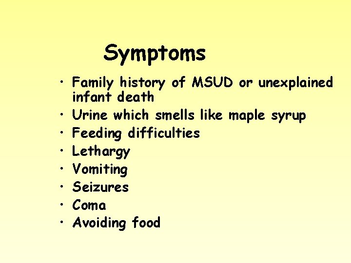 Symptoms • Family history of MSUD or unexplained infant death • Urine which smells