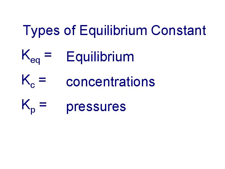Types of Equilibrium Constant Keq = Equilibrium Kc = concentrations Kp = pressures 