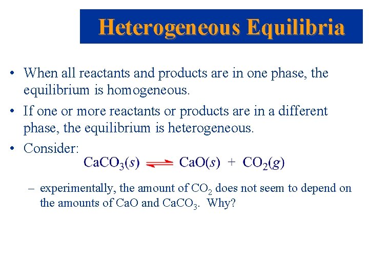 Heterogeneous Equilibria • When all reactants and products are in one phase, the equilibrium