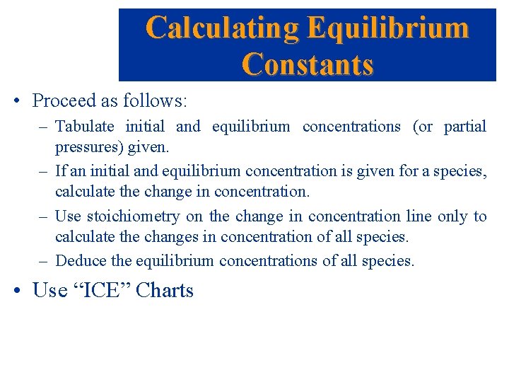 Calculating Equilibrium Constants • Proceed as follows: – Tabulate initial and equilibrium concentrations (or