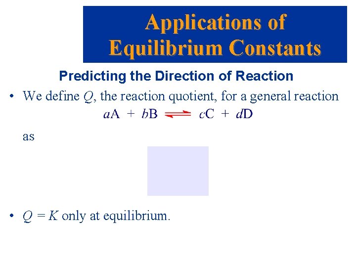 Applications of Equilibrium Constants Predicting the Direction of Reaction • We define Q, the