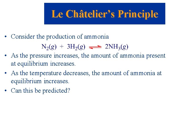 Le Châtelier’s Principle • Consider the production of ammonia • As the pressure increases,