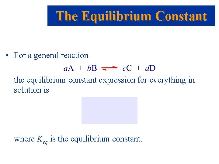 The Equilibrium Constant • For a general reaction the equilibrium constant expression for everything