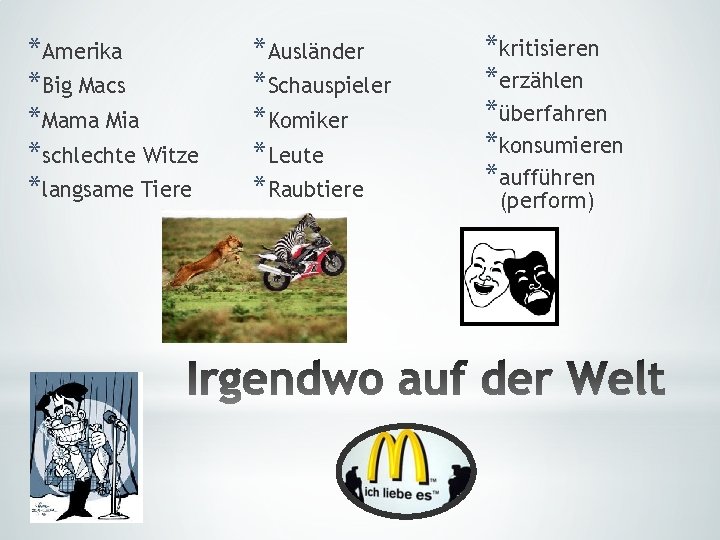 *Amerika *Big Macs *Mama Mia *schlechte Witze *langsame Tiere *Ausländer *Schauspieler *Komiker *Leute *Raubtiere