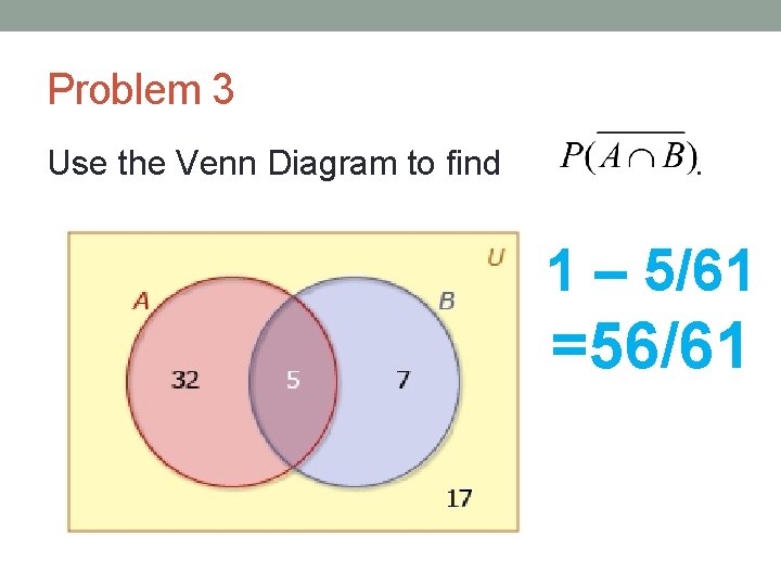Problem 3 Use the Venn Diagram to find . 1 – 5/61 =56/61 