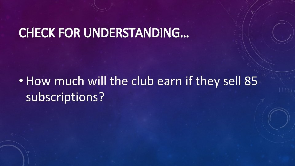 CHECK FOR UNDERSTANDING… • How much will the club earn if they sell 85