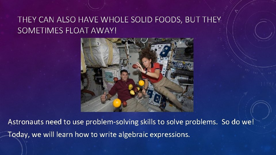 THEY CAN ALSO HAVE WHOLE SOLID FOODS, BUT THEY SOMETIMES FLOAT AWAY! Astronauts need