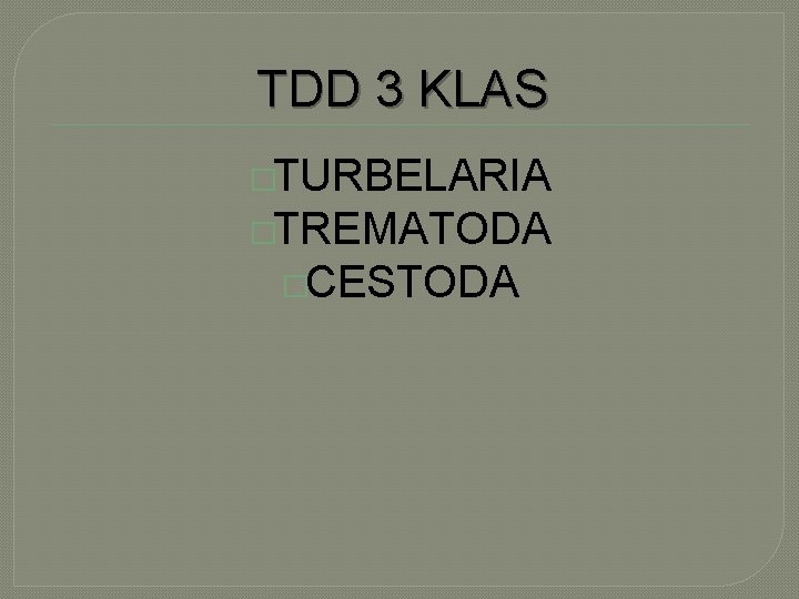 TDD 3 KLAS �TURBELARIA �TREMATODA �CESTODA 