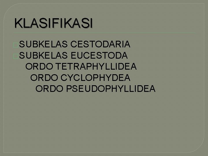 KLASIFIKASI �SUBKELAS CESTODARIA �SUBKELAS EUCESTODA ORDO TETRAPHYLLIDEA ORDO CYCLOPHYDEA ORDO PSEUDOPHYLLIDEA 