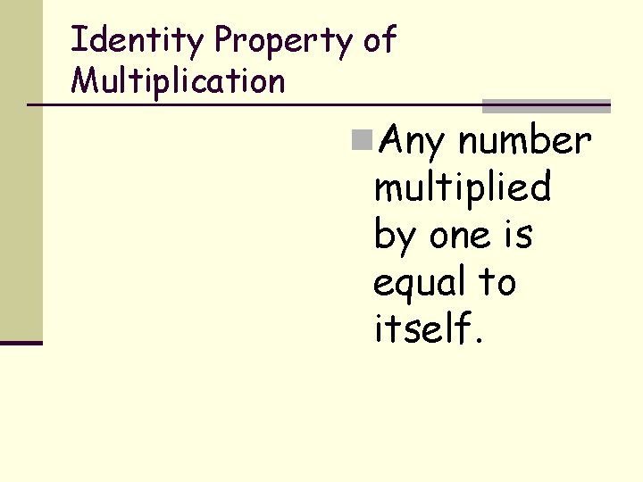 Identity Property of Multiplication n. Any number multiplied by one is equal to itself.