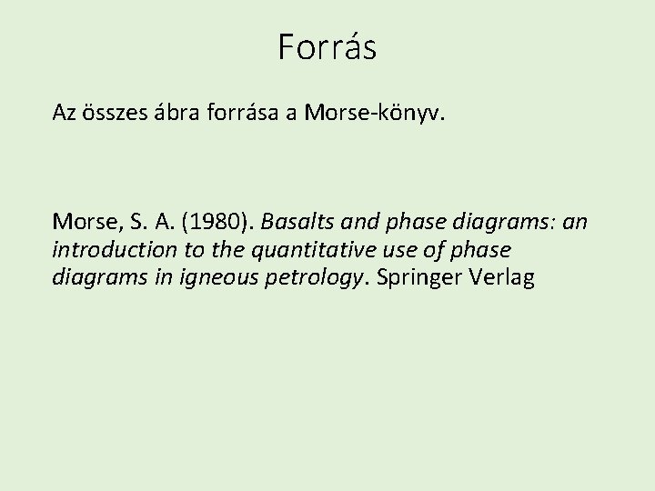 Forrás Az összes ábra forrása a Morse-könyv. Morse, S. A. (1980). Basalts and phase