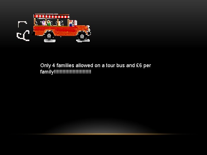 Only 4 families allowed on a tour bus and £ 6 per family!!!!!!!!!!!!! 
