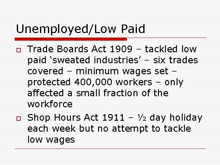 Unemployed/Low Paid o o Trade Boards Act 1909 – tackled low paid ‘sweated industries’