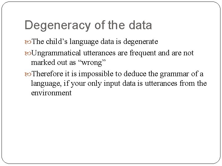 Degeneracy of the data The child’s language data is degenerate Ungrammatical utterances are frequent