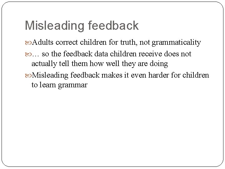 Misleading feedback Adults correct children for truth, not grammaticality … so the feedback data