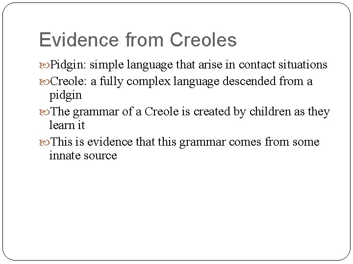 Evidence from Creoles Pidgin: simple language that arise in contact situations Creole: a fully