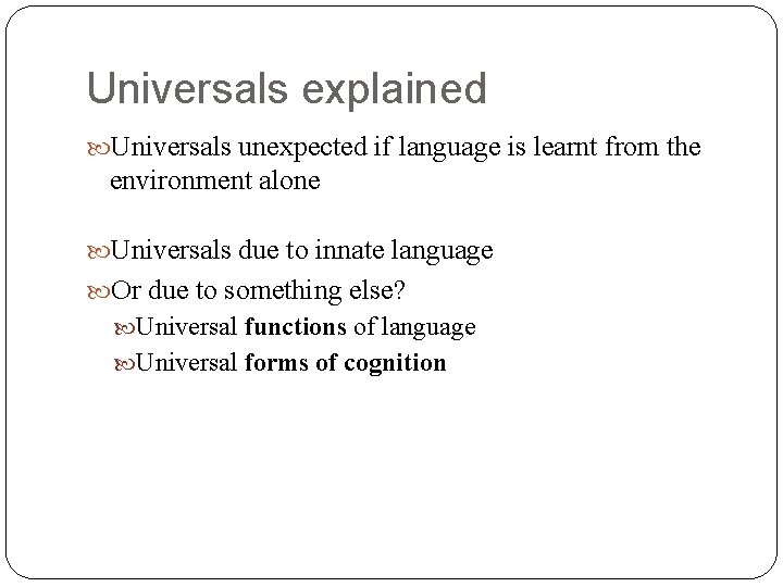 Universals explained Universals unexpected if language is learnt from the environment alone Universals due