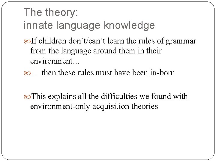 The theory: innate language knowledge If children don’t/can’t learn the rules of grammar from