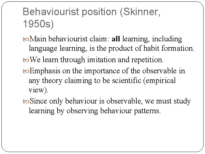 Behaviourist position (Skinner, 1950 s) Main behaviourist claim: all learning, including language learning, is