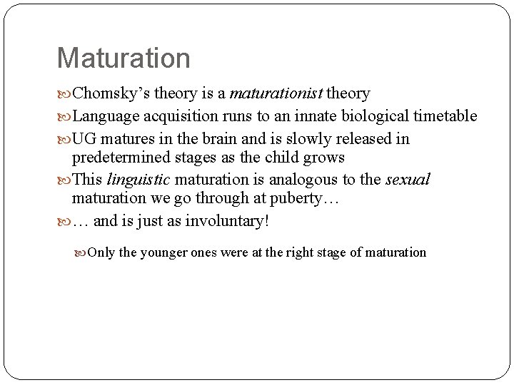 Maturation Chomsky’s theory is a maturationist theory Language acquisition runs to an innate biological