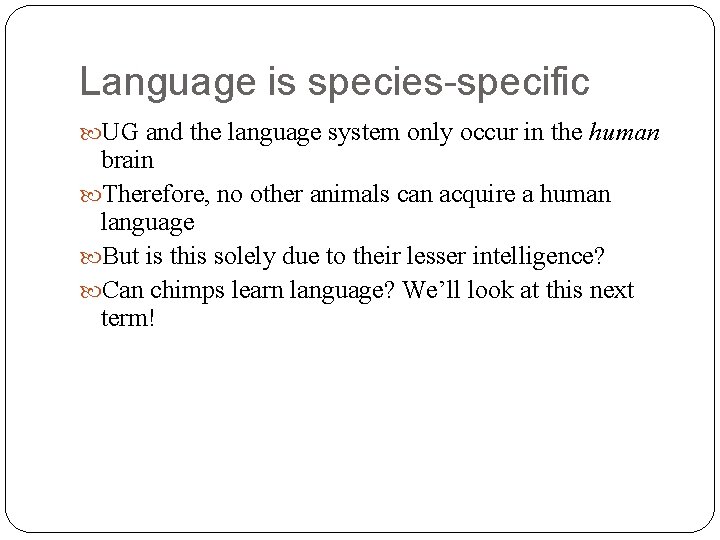 Language is species-specific UG and the language system only occur in the human brain