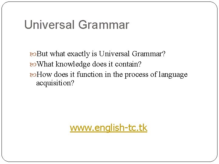 Universal Grammar But what exactly is Universal Grammar? What knowledge does it contain? How