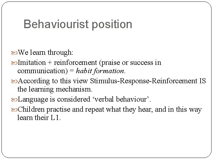 Behaviourist position We learn through: Imitation + reinforcement (praise or success in communication) =