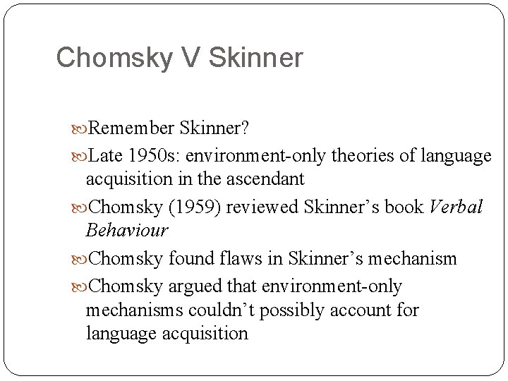 Chomsky V Skinner Remember Skinner? Late 1950 s: environment-only theories of language acquisition in
