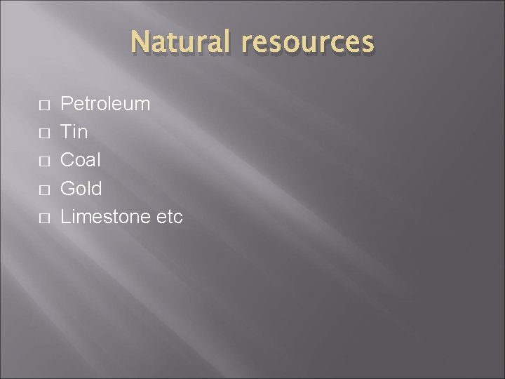 Natural resources � � � Petroleum Tin Coal Gold Limestone etc 