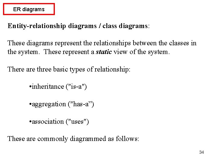ER diagrams Entity-relationship diagrams / class diagrams: These diagrams represent the relationships between the