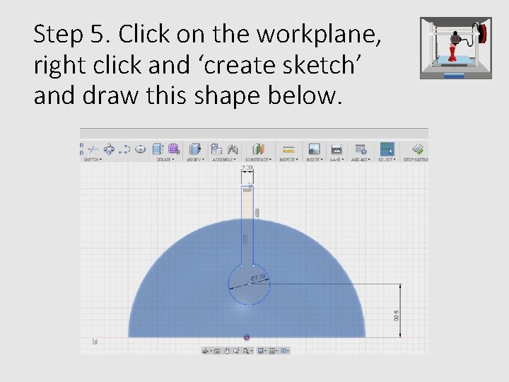Step 5. Click on the workplane, right click and ‘create sketch’ and draw this