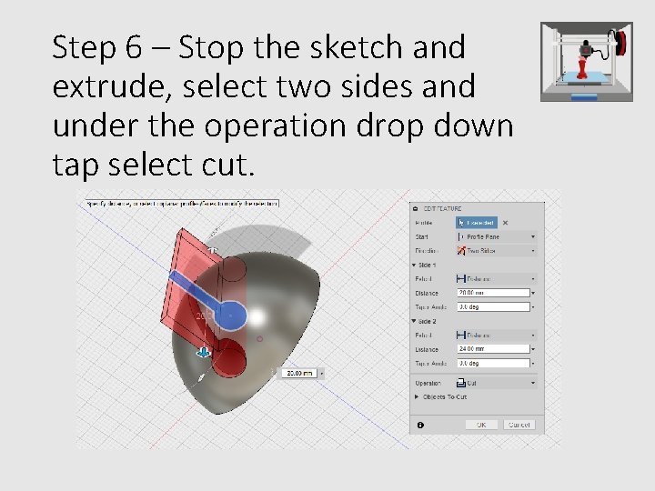 Step 6 – Stop the sketch and extrude, select two sides and under the