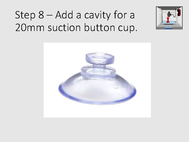 Step 8 – Add a cavity for a 20 mm suction button cup. 