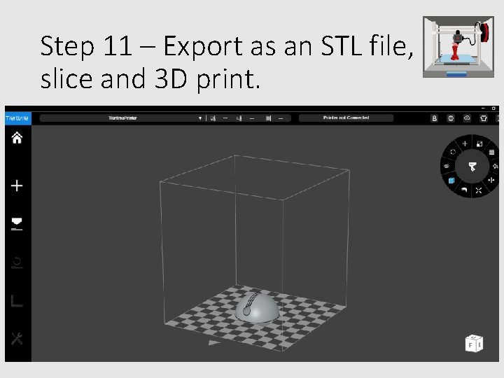 Step 11 – Export as an STL file, slice and 3 D print. 