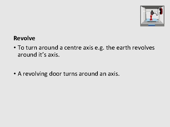 Revolve • To turn around a centre axis e. g. the earth revolves around