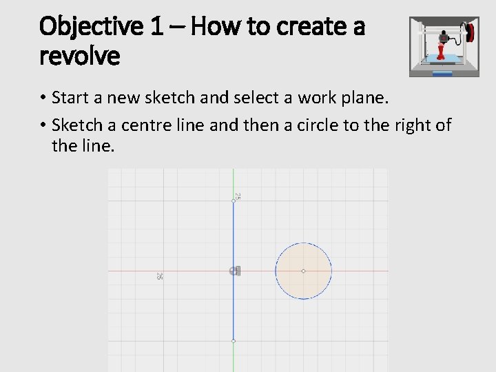 Objective 1 – How to create a revolve • Start a new sketch and