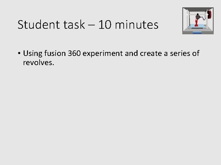 Student task – 10 minutes • Using fusion 360 experiment and create a series