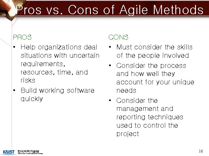 Pros vs. Cons of Agile Methods PROS • Help organizations deal situations with uncertain