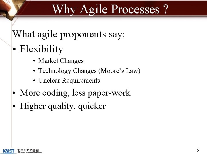 Why Agile Processes ? What agile proponents say: • Flexibility • Market Changes •