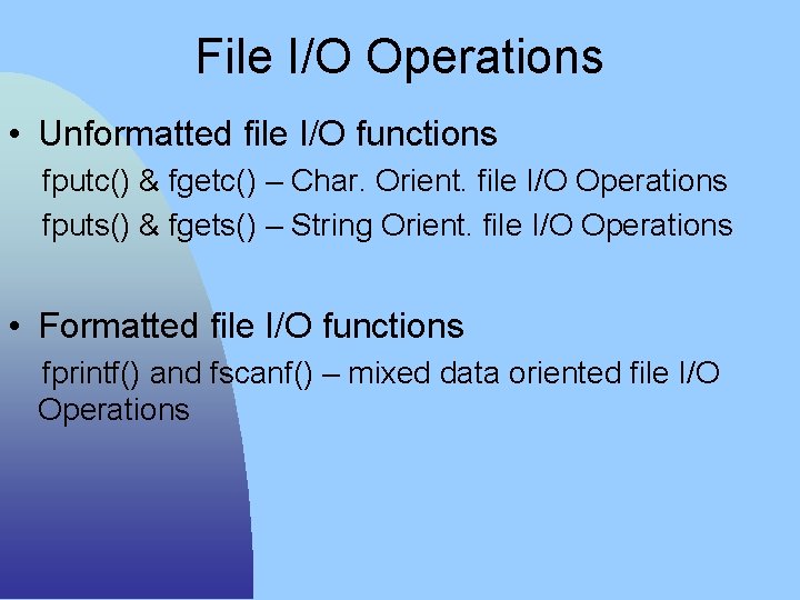 File I/O Operations • Unformatted file I/O functions fputc() & fgetc() – Char. Orient.